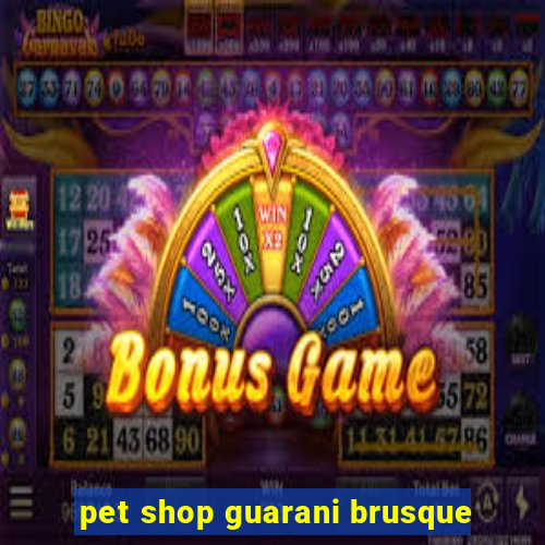 pet shop guarani brusque